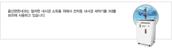 울산편한내과는 철저한 내시경 소독을 위해서 전자동 내시경 세척기를 3대를 보유해 사용하고 있습니다.