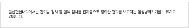 울산편한내과에서는 간기능 검사 등 혈액 검사를 전자동으로 정확한 결과를 보고하는 임상병리기기를 보유하고 있습니다.